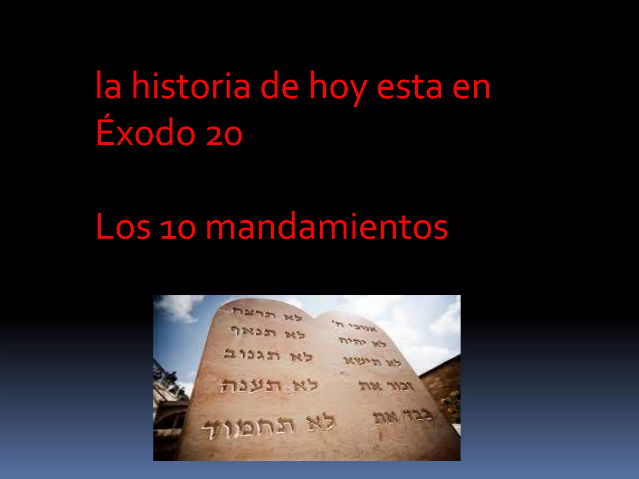la historia de hoy esta en
Éxodo 20
Los 10 mandamientos