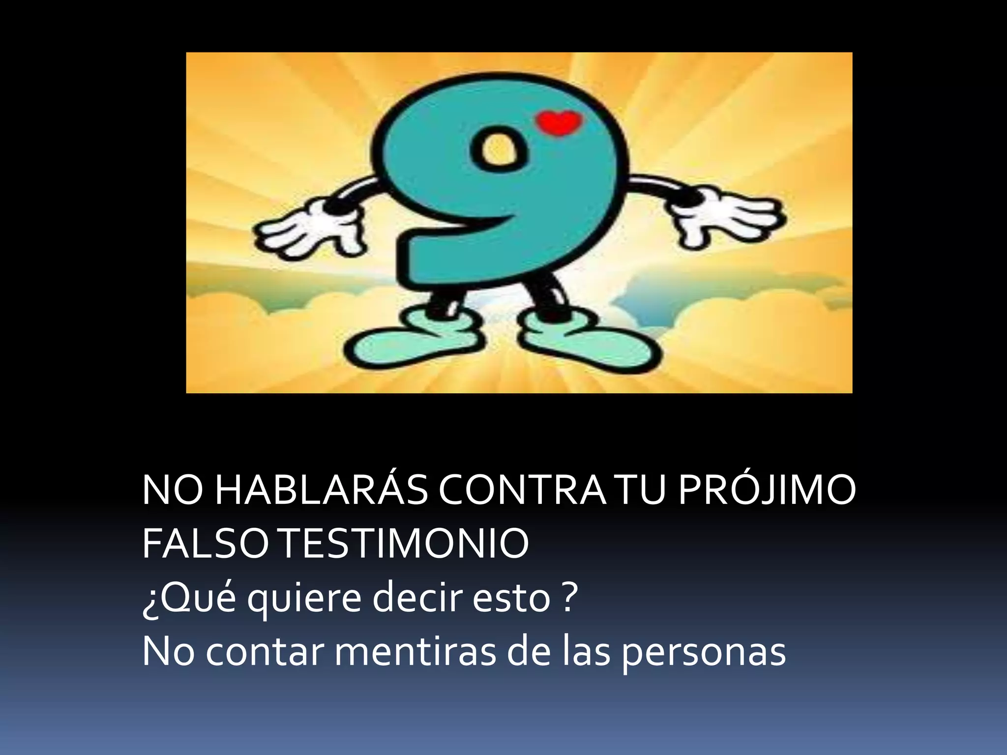 NO HABLARÁS CONTRATU PRÓJIMO
FALSOTESTIMONIO
¿Qué quiere decir esto ?
No contar mentiras de las personas