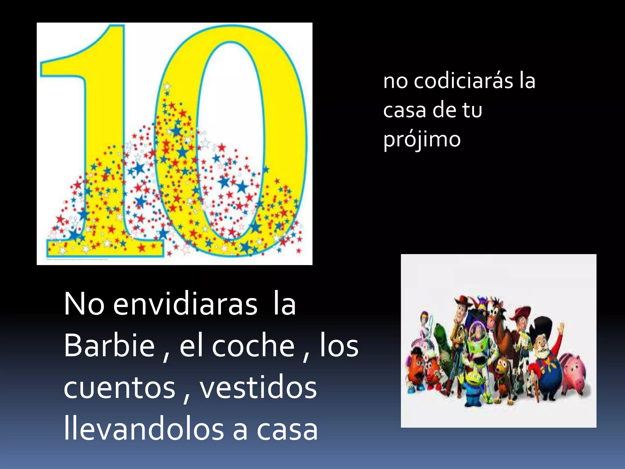 no codiciarás la
casa de tu
prójimo
No envidiaras la
Barbie , el coche , los
cuentos , vestidos
llevandolos a casa