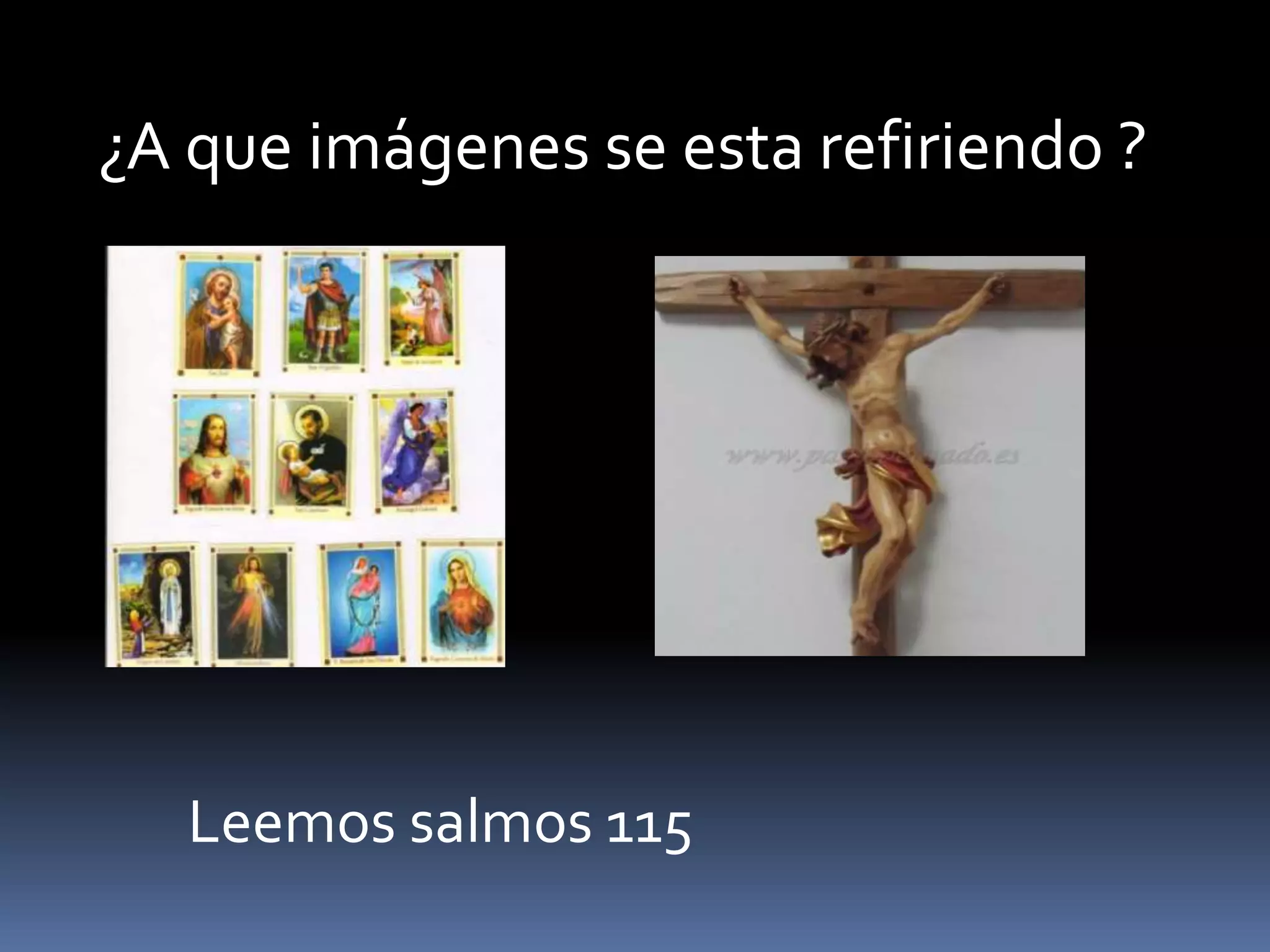 ¿A que imágenes se esta refiriendo ?
Leemos salmos 115
