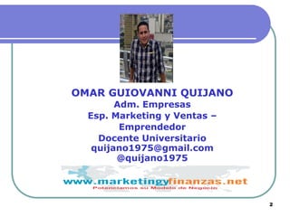 2
!
OMAR GUIOVANNI QUIJANO
Adm. Empresas
Esp. Marketing y Ventas –
Emprendedor
Docente Universitario
quijano1975@gmail.com...