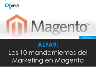 ALFA9:
Los 10 mandamientos del
Marketing en Magento
www.alfa9.com
 