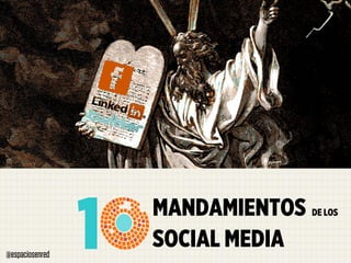 @espaciosenred
                 1   MANDAMIENTOS
                     SOCIAL MEDIA
                                    DE LOS
 