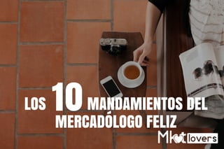 LOS           MANDAMIENTOS DEL
MERCADÓLOGO FELIZ
10
 