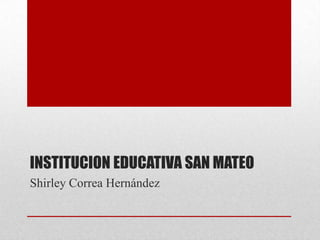 INSTITUCION EDUCATIVA SAN MATEO
Shirley Correa Hernández
 
