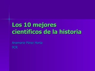 Los 10 mejores científicos de la historia Anamarie Pérez Horta 9CR 