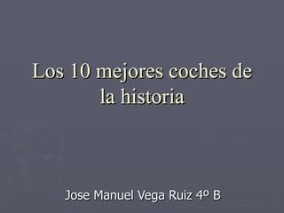 Los 10 mejores coches de
       la historia



   Jose Manuel Vega Ruiz 4º B
 