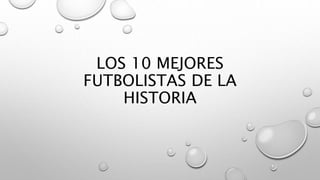 LOS 10 MEJORES
FUTBOLISTAS DE LA
HISTORIA
 