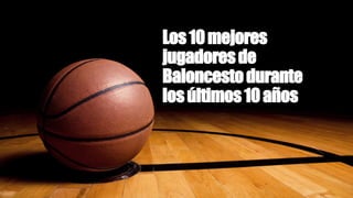 Los10mejores
jugadoresde
Baloncestodurante
losúltimos10años
 