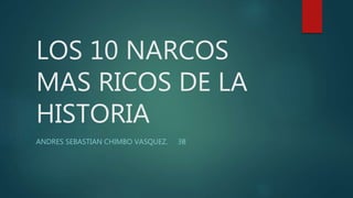 LOS 10 NARCOS
MAS RICOS DE LA
HISTORIA
ANDRES SEBASTIAN CHIMBO VASQUEZ. 3B
 
