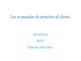 Los 10 pecados de atención al cliente.
26/03/2015
M1A2
Vanessa Soto Orta
 