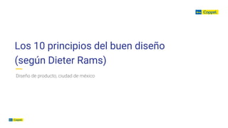 Los 10 principios del buen diseño
(según Dieter Rams)
Diseño de producto, ciudad de méxico
 