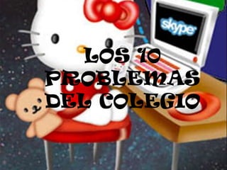LOS 10
PROBLEMAS
DEL COLEGIO

 