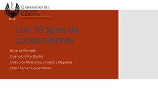 Los 10 tipos de
consumidores
Ernesto Mercado
Diseño Gráfico Digital
Diseño de Productos, Envases y Etiquetas
Omar Ahmed Gaspar Ibarra
 