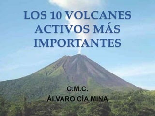 LOS 10 VOLCANES
ACTIVOS MÁS
IMPORTANTES
C.M.C.
ÁLVARO CÍA MINA
 
