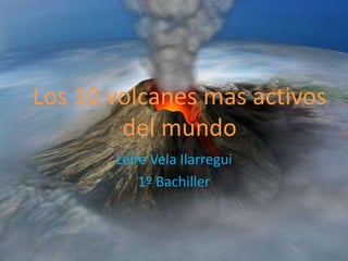 Los 10 volcanes mas activos
del mundo
Leire Vela Ilarregui
1º Bachiller

 