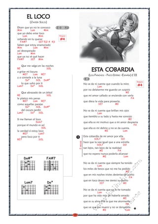 14
w
w
w
.kalinchita.com
boleros
ESTESTESTESTESTA COBARDIAA COBARDIAA COBARDIAA COBARDIAA COBARDIA
(LOS PANCHOS - PACO CEPERO -ESPAÑA) C II
No se da ni cuenta que cuando la miro
Lam
por no delatarme me guardo un suspiro
MI
que mi amor callado se enciende con verla
FA
que diera la vida para poseerla.
SI7 MI
No se da ni cuenta que brillan mis ojos
Lam
que tiemblo a su lado y hasta me sonrojo
MI
que ella es mi motivo que a mi amor despierta
FA
que ella es mi delirio y no se da cuenta.
MI Lam
Esta cobardía de mi amor por ella
SOL7 DO
hace que la vea igual que a una estrella
SOL7 DO
tan lejos, tan lejos de la realidad
MI FA
que no espero nunca poderla alcanzar
MI Lam
No se da ni cuenta que siempre ha tenido
Lam
los miles de besos que no me ha pedido
MI
que en mis noches tristes desiertas de sueño
FA
que en loco deseo me siento su dueño
SI7 MI
No se da ni cuenta que ya la he tomado
Lam
por que ha sido mía sin haberla amado
MI
que es su alma fría la que me atormenta
FA
que ve que me muero y no se da cuenta.
MI Lam
4 2
2veces Rasgueo
#4
EL LOCOEL LOCOEL LOCOEL LOCOEL LOCO
(JAVIER SOLIS)
Dicen que yo no te conozco
Mim Lam Mim
que yo debo estar loco
Lam Mim
soñando en tu querer
FA#7 SI7 5)2-4 4)1
Saben que estoy enamorado
Mim Lam Mim
así desesperado
Lam Mim
que ya no sé qué hacer
FA#7 SI7 Mim
Que me salgo en las noches
RE SOL
a gritar mi locura
MI7 Lam RE7
y a contarle a la luna
Doº SOL Do#º
lo que sufro por ti
Lam7 Doº SOL
Que abrazado de un árbol
RE SOL
le platico mis penas
MI7 Lam RE7
como aquellas parejas
Doº SOL Do#º
del oscuro jardín
Lam7 Doº SOL
Si me llaman el loco
Dom7
porque el mundo es así
SOL
la verdad sí estoy loco
MI7 Lam7
pero loco por ti
RE7 SOL
2 0 4 2
Rasgueo
#4
Do#º
Lam7 Doº
FA#7
 