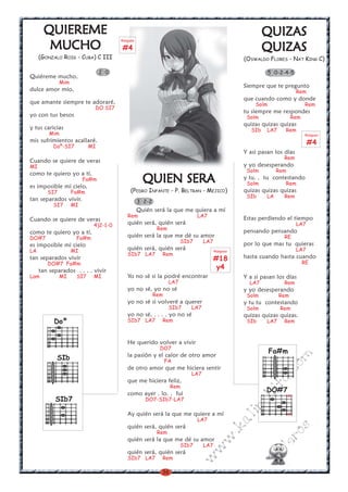 36
w
w
w
.kalinchita.com
boleros
QUIZASQUIZASQUIZASQUIZASQUIZAS
QUIZASQUIZASQUIZASQUIZASQUIZAS
(OSWALDO FLORES - NAT KING C)
Siempre que te pregunto
Rem
que cuando como y donde
Solm Rem
tu siempre me respondes
Solm Rem
quizas quizas quizas
SIb LA7 Rem
Y asi pasan los días
Rem
y yo desesperando
Solm Rem
y tu. . tu contestando
Solm Rem
quizas quizas quizas
SIb LA Rem
Estas perdiendo el tiempo
LA7
pensando pensando
RE
por lo que mas tu quieras
LA7
hasta cuando hasta cuando
RE
Y a si pasan los días
LA7 Rem
y yo desesperando
Solm Rem
y tu tu contestando
Solm Rem
quizas quizas quizas.
SIb LA7 Rem
QUIEREMEQUIEREMEQUIEREMEQUIEREMEQUIEREME
MUCHOMUCHOMUCHOMUCHOMUCHO
(GONZALO ROIG - CUBA) C III
Quiéreme mucho,
Mim
dulce amor mío,
que amante siempre te adoraré,
DO SI7
yo con tus besos
y tus caricias
Mim
mis sufrimientos acallaré.
Doº-SI7 MI
Cuando se quiere de veras
MI
como te quiero yo a tí,
Fa#m
es imposible mi cielo,
SI7 Fa#m
tan separados vivir.
SI7 MI
Cuando se quiere de veras
4)2-1-0
como te quiero yo a tí,
DO#7 Fa#m
es imposible mi cielo
LA MI
tan separados vivir
DO#7 Fa#m
tan separados . . . . vivir
Lam MI SI7 MI
2 0
Rasgueo
#4
Fa#m
DO#7
x
x
Rasgueo
#4
SIb7
SIb
QUIEN SERAQUIEN SERAQUIEN SERAQUIEN SERAQUIEN SERA
(PEDRO INFANTE - P. BELTRAN - MEJICO)
Quién será la que me quiera a mí
Rem LA7
quién será, quién será
Rem
quién será la que me dé su amor
SIb7 LA7
quién será, quién será
SIb7 LA7 Rem
Yo no sé si la podré encontrar
LA7
yo no sé, yo no sé
Rem
yo no sé si volveré a querer
SIb7 LA7
yo no sé, . . . . yo no sé
SIb7 LA7 Rem
He querido volver a vivir
DO7
la pasión y el calor de otro amor
FA
de otro amor que me hiciera sentir
LA7
que me hiciera feliz,
Rem
como ayer . lo. . fui
DO7-SIb7-LA7
Ay quién será la que me quiere a mí
LA7
quién será, quién será
Rem
quién será la que me dé su amor
SIb7 LA7
quién será, quién será
SIb7 LA7 Rem
Rasgueo
#18
y4
3 2-2
5 0-2-4-5
Doº
 