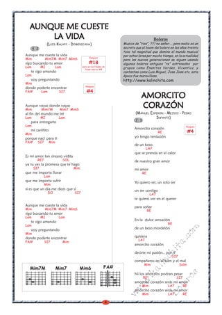 4
w
w
w
.kalinchita.com
boleros
AMORCITOAMORCITOAMORCITOAMORCITOAMORCITO
CORAZÓNCORAZÓNCORAZÓNCORAZÓNCORAZÓN
(MANUEL ESPERON - MEJICO - PEDRO
INFANTE)
Amorcito corazón
RE
yo tengo tentación
de un beso
LA7
que se prenda en el calor
de nuestro gran amor
mi amor
RE
Yo quiero ser, un solo ser
un ser contigo
LA7
te quiero ver en el querer
para soñar
RE
En la dulce sensación
RE
de un beso mordelón
quisiera
LA7
amorcito corazón
decirte mi pasión., por ti
SI7
compañeros en el bien y el mal
Mim Solm
Ni los años nos podran pesar
RE SI7
amorcito corazón serás mi amor
Mim LA7 RE
amorcito corazón serás mi amor
Mim LA7 RE
2 3
AAAAAUNQUE ME CUESTEUNQUE ME CUESTEUNQUE ME CUESTEUNQUE ME CUESTEUNQUE ME CUESTE
LLLLLA VIDA VIDA VIDA VIDA VIDAAAAA
(LUIS KALAFF - DOMINICANA)
Aunque me cueste la vida
Mim Mim7M Mim7 Mim6
sigo buscando tu amor
Lam MI Lam
te sigo amando
Lam
voy preguntando
Mim
donde poderte encontrar
FA# Lam SI7
Aunque vayas donde vayas
Mim Mim7M Mim7 Mim6
al fin del mundo me iré
Lam MI Lam
para entregarte
Lam
mi cariñito
Mim
porque nací para ti
FA# SI7 Mim
Es mi amor tan sincero vidita
RE7 SOL
ya tu ves la promesa que te hago
SI7 Mim
que me importa llorar
Lam
que me importa sufrir
Mim
si es que un dia me dices que si
DO SI7
Aunque me cueste la vida
Mim Mim7M Mim7 Mim6
sigo buscando tu amor
Lam MI Lam
te sigo amando
Lam
voy preguntando
Mim
donde poderte encontrar
FA# SI7 Mim
4 2
Mim7 Mim6Mim7M FA#
Boleros
Musica de “tios”, ??? no señor.... para nadie es un
secreto que el boom del bolero en los años treinta
tuvo tal magnitud que domino el mundo musical
por estos lares por mucho tiempo, en la actualidad
para las nuevas generaciones se siguen usando
algunos boleros antiguos “re” estrenados por
grupos como Enanitos Verdes, Vicentico, y
cantantes como Luis Miguel, Jose Jose etc. esta
época fue maravillosa.
http://www.kalinchita.com
Rasgueo
#4
Rasgueo
#18
pero en los finales de
frase usar el #4
Rasgueo
#4
 