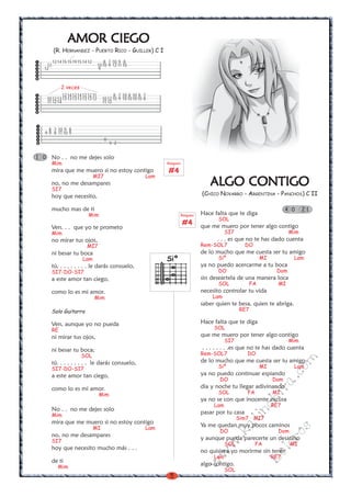 5
w
w
w
.kalinchita.com
boleros
ALGO CONTIGOALGO CONTIGOALGO CONTIGOALGO CONTIGOALGO CONTIGO
(CHICO NOVARRO - ARGENTINA - PANCHOS) C II
Hace falta que te diga
SOL
que me muero por tener algo contigo
SI7 Mim
. . . es que no te has dado cuenta
Rem-SOL7 DO
de lo mucho que me cuesta ser tu amigo
Siº MI Lam
ya no puedo acercarme a tu boca
DO Dom
sin deseartela de una manera loca
SOL FA MI
necesito controlar tu vida
Lam
saber quien te besa, quien te abriga.
RE7
Hace falta que te diga
SOL
que me muero por tener algo contigo
SI7 Mim
. . . . . . . .es que no te has dado cuenta
Rem-SOL7 DO
de lo mucho que me cuesta ser tu amigo
Siº MI Lam
ya no puedo continuar espiando
DO Dom
dia y noche tu llegar adivinando
SOL FA MI
ya no se con que inocente excusa
Lam RE7
pasar por tu casa
Sim7 MI7
Ya me quedan muy pocos caminos
DO Dom
y aunque pueda parecerte un desatino
SOL FA MI
no quisiera yo morirme sin tener
Lam RE7
algo contigo.
SOL
4 0 2 1
AMOR CIEGOAMOR CIEGOAMOR CIEGOAMOR CIEGOAMOR CIEGO
(R. HERNANDEZ - PUERTO RICO - GUILLER) C I
No . . no me dejes solo
Mim
mira que me muero si no estoy contigo
MI7 Lam
no, no me desampares
SI7
hoy que necesito,
mucho mas de ti
Mim
Ven. . . que yo te prometo
Mim
no mirar tus ojos,
MI7
ni besar tu boca
Lam
tú, . . . . . . . . le darás consuelo,
SI7-DO-SI7
a este amor tan ciego,
como lo es mi amor.
Mim
Solo Guitarra
Ven, aunque yo no pueda
RE
ni mirar tus ojos,
ni besar tu boca;
SOL
tú. . . . . . . . . le darás consuelo,
SI7-DO-SI7
a este amor tan ciego,
como lo es mi amor.
Mim
No . . no me dejes solo
Mim
mira que me muero si no estoy contigo
MI Lam
no, no me desampares
SI7
hoy que necesito mucho más . . .
de ti
Mim
8 7 10 9 8
9 9 8 11 10 9
0
3 2
1214151519151412 8 7 10 9 8
12 1010 9 12 11 10
12 9
121412141212 11 8 7 10 8 10 8 7
10121313131313131312 101210 9 10101010 8
11 1214 11 12
2 veces
1 0
Siº
Rasgueo
#4
Rasgueo
#4
 