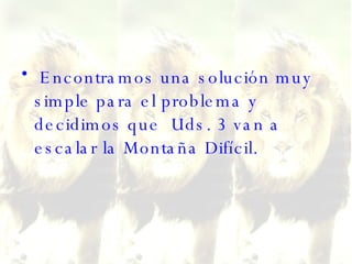 Encontramos una solución muy simple para el problema y decidimos que  Uds. 3 van a escalar la Montaña Difícil.  