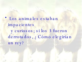 Los animales estaban impacientes   y curiosos; si los 3 fueron derrotados, ¿Cómo elegirían un rey?  