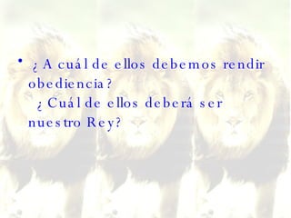 ¿A cuál de ellos debemos rendir obediencia?   ¿Cuál de ellos deberá ser nuestro Rey?  