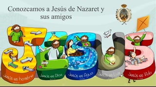 Conozcamos a Jesús de Nazaret y
sus amigos
 
