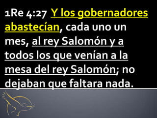 1Re 4:27 Y los gobernadores
abastecían, cada uno un
mes, al rey Salomón y a
todos los que venían a la
mesa del rey Salomón; no
dejaban que faltara nada.
 