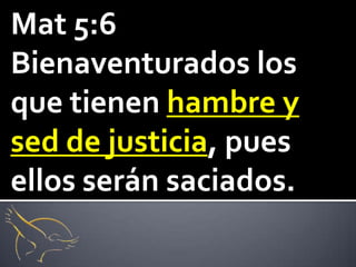 Mat 5:6
Bienaventurados los
que tienen hambre y
sed de justicia, pues
ellos serán saciados.
 