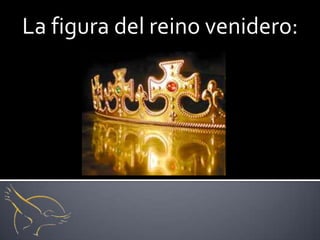La figura del reino venidero:
 