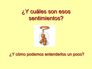 ¿Y cuáles son esos¿Y cuáles son esos
sentimientos?sentimientos?
¿Y cómo podemos entenderlos un poco?¿Y cómo podemos entenderlos un poco?
 