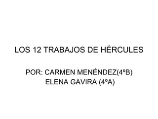 LOS 12 TRABAJOS DE HÉRCULES POR: CARMEN MENÉNDEZ(4ºB) ELENA GAVIRA (4ºA) 