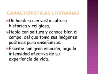 Un hombre con vasta cultura
histórica y religiosa.
Habla con soltura y conoce bien el
campo, del que toma sus imágenes
poéticas para enseñanzas.
Escribe con gran emoción, bajo la
intensidad afectiva de su
experiencia de vida.
 