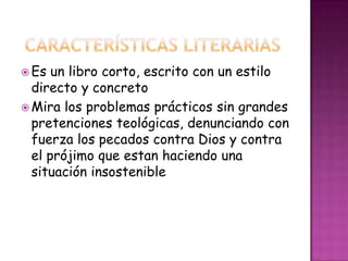  Es un libro corto, escrito con un estilo
directo y concreto
 Mira los problemas prácticos sin grandes
pretenciones teológicas, denunciando con
fuerza los pecados contra Dios y contra
el prójimo que estan haciendo una
situación insostenible
 