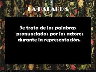 LA PALABRA Se trata de las palabras pronunciadas por los actores durante la representación.  
