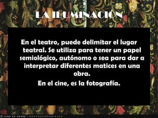 LA ILUMINACIÓN En el teatro, puede delimitar el lugar teatral. Se utiliza para tener un papel semiológico, autónomo o sea para dar a interpretar diferentes matices en una obra. En el cine, es la fotografía. 