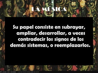 LA MÚSICA Su papel consiste en subrayar, ampliar, desarrollar, a veces contradecir los signos de los demás sistemas, o reemplazarlos.  