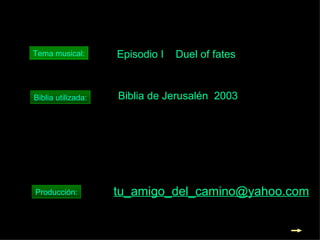 Tema musical: Biblia utilizada: Producción: [email_address] Biblia de Jerusalén  2003 Episodio I  Duel of fates 