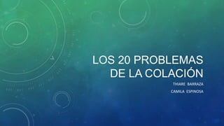 LOS 20 PROBLEMAS
DE LA COLACIÓN
THIARE BARRAZA
CAMILA ESPINOSA
 
