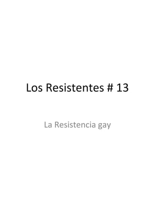 Los Resistentes # 13
La Resistencia gay
 