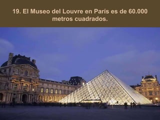 19. El Museo del Louvre en París es de 60.000 
metros cuadrados. 
 