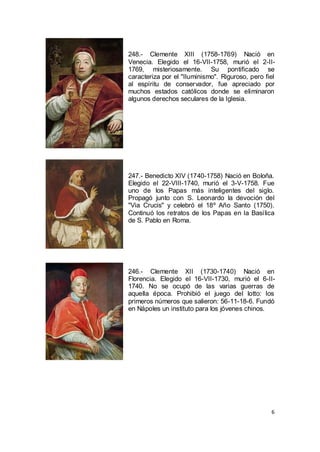 248.- Clemente XIII (1758-1769) Nació en
Venecia. Elegido el 16-VII-1758, murió el 2-II1769, misteriosamente. Su pontifica...