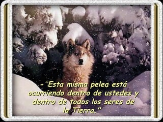 -¨ Esta misma pelea está ocurriendo dentro de ustedes y dentro de todos los seres de la  T ierra."  