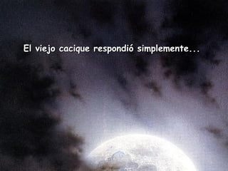 El viejo cacique respondió   simplemente...  