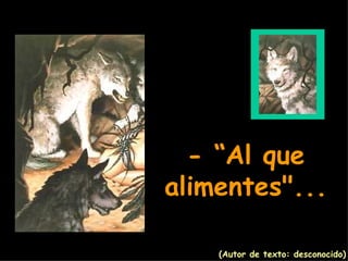- “Al que alimentes". .. (Autor de texto: desconocido) 