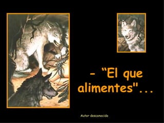 - “El que alimentes". .. Autor desconocido
