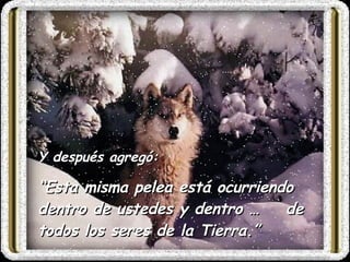Y después agregó: “ Esta misma pelea está ocurriendo dentro de ustedes y dentro … de todos los seres de la T ierra.”