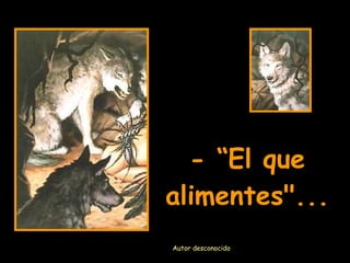 - “El que alimentes". .. Autor desconocido