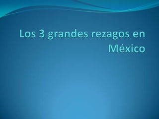 Los 3 grandes rezagos en México 